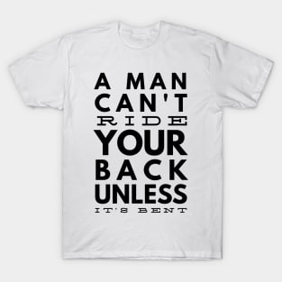 a man can't ride your back unless it's bent T-Shirt